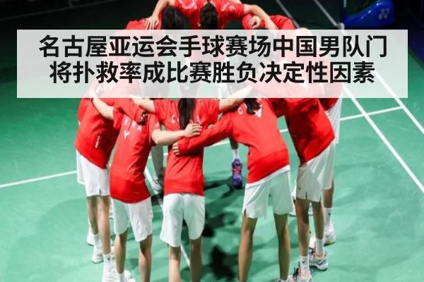 名古屋亚运会手球赛场中国男队门将扑救率成比赛胜负决定性因素